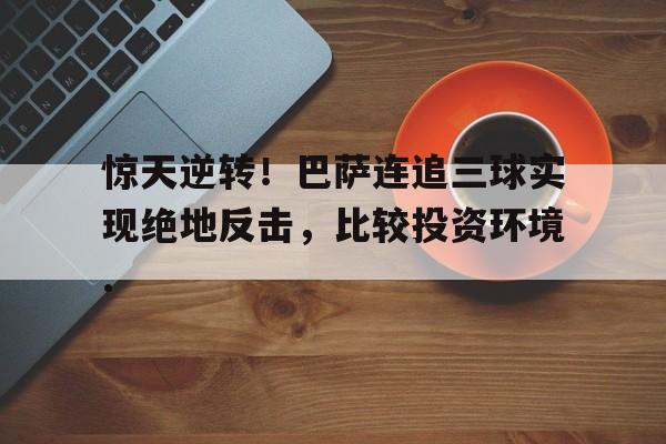 包含惊天逆转！巴萨连追三球实现绝地反击，比较投资环境.的词条开云体育最新网址