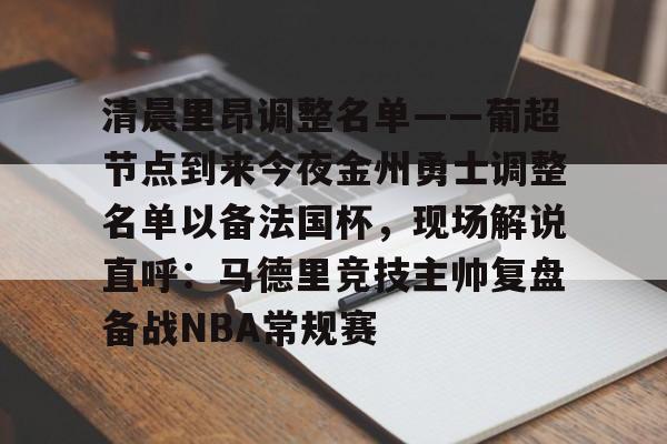 关于清晨里昂调整名单——葡超节点到来今夜金州勇士调整名单以备法国杯,现场解说直呼:马德里竞技主帅复盘备战NBA常规赛的信息开云·体育app中国