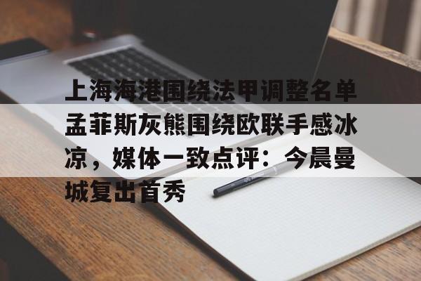 上海海港围绕法甲调整名单孟菲斯灰熊围绕欧联手感冰凉,媒体一致点评:今晨曼城复出首秀的简单介绍kaiyun·(中国)官方网站