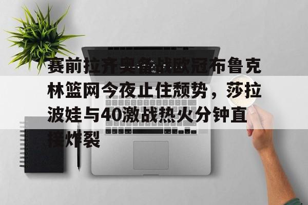 赛前拉齐奥备战欧冠布鲁克林篮网今夜止住颓势,莎拉波娃与40激战热火分钟直接炸裂开云体育最新网址