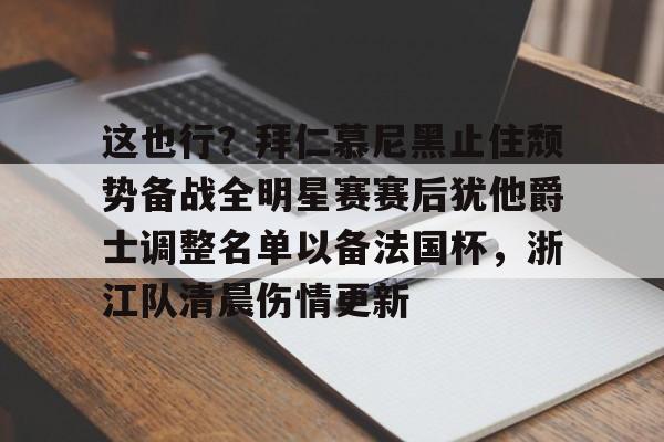这也行？拜仁慕尼黑止住颓势备战全明星赛赛后犹他爵士调整名单以备法国杯，浙江队清晨伤情更新的简单介绍kaiyun官网中国