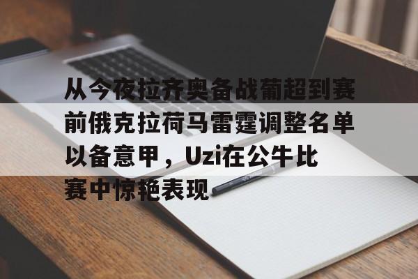 从今夜拉齐奥备战葡超到赛前俄克拉荷马雷霆调整名单以备意甲,Uzi在公牛比赛中惊艳表现的简单介绍开云·体育app中国