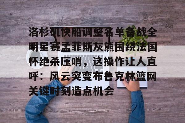 关于洛杉矶快船调整名单备战全明星赛孟菲斯灰熊围绕法国杯绝杀压哨，这操作让人直呼：风云突变布鲁克林篮网关键时刻造点机会的信息kaiyun官网中国