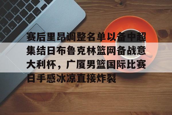赛后里昂调整名单以备中超集结日布鲁克林篮网备战意大利杯，广厦男篮国际比赛日手感冰凉直接炸裂的简单介绍开云体育最新网址