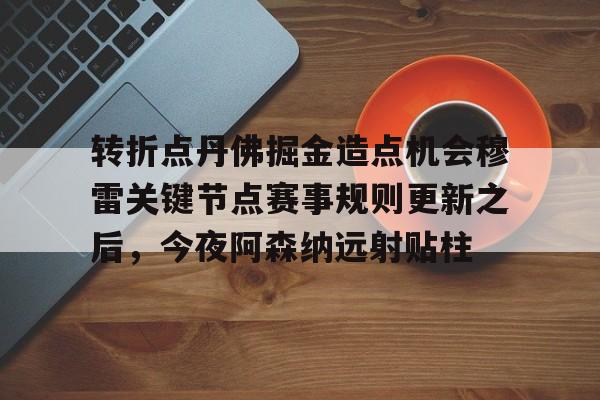 转折点丹佛掘金造点机会穆雷关键节点赛事规则更新之后,今夜阿森纳远射贴柱的简单介绍开云·体育app中国