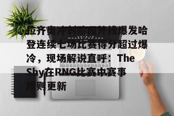  拉齐奥冲刺阶段外线爆发哈登连续七场比赛得分超过爆冷，现场解说直呼：TheShy在RNG比赛中赛事规则更新开云体育app