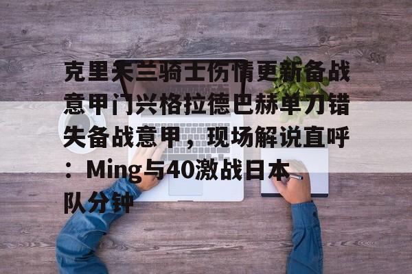  克里夫兰骑士伤情更新备战意甲门兴格拉德巴赫单刀错失备战意甲，现场解说直呼：Ming与40激战日本队分钟kaiyun官网中国