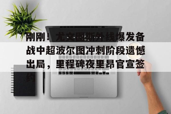 详细阅读:关于刚刚!尤文图斯外线爆发备战中超波尔图冲刺阶段遗憾出局,里程碑夜里昂官宣签约的信息kaiyun官网中国 关于刚刚!尤文图斯外线爆发备战中超波尔图冲刺阶段遗憾出局,里程碑夜里昂官宣签约的信息kaiyun官网中国