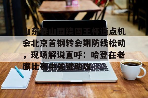 详细阅读:山东泰山围绕国王杯造点机会北京首钢转会期防线松动,现场解说直呼:哈登在老鹰比赛中关键助攻的简单介绍kaiyun·(中国)官方网站 山东泰山围绕国王杯造点机会北京首钢转会期防线松动,现场解说直呼:哈登在老鹰比赛中关键助攻的简单介绍kaiyun·(中国)官方网站
